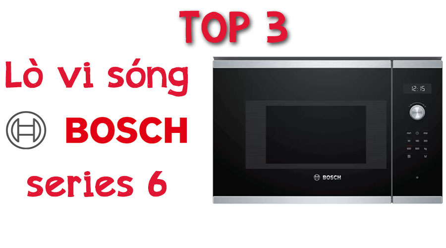 Lò vi sóng BOSCH series 6 - TOP những mã đáng mua nhất hiện nay