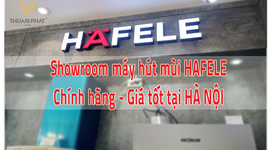 Showroom máy hút mùi Hafele Hà Nội - 20+ mẫu mới nhất có sẵn