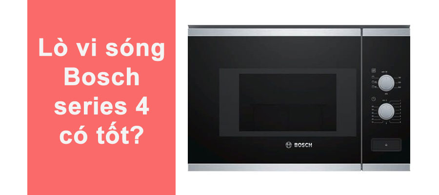 Lò vi sóng Bosch Series 4 có thực sự tốt? Địa chỉ mua lò vi sóng uy tín