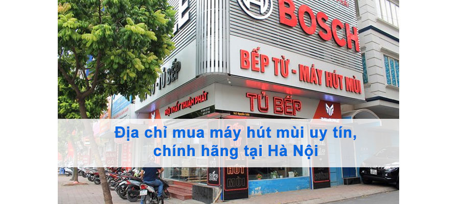 Cửa hàng máy hút mùi uy tín, chính hãng tại Hà Nội